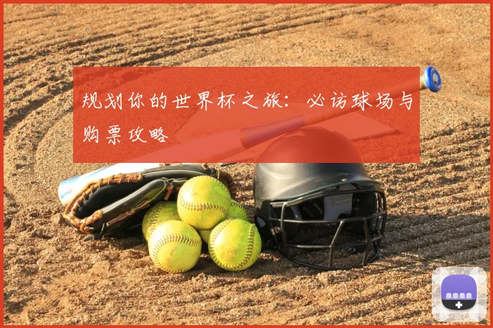 规划你的世界杯之旅:必访球场与购票攻略