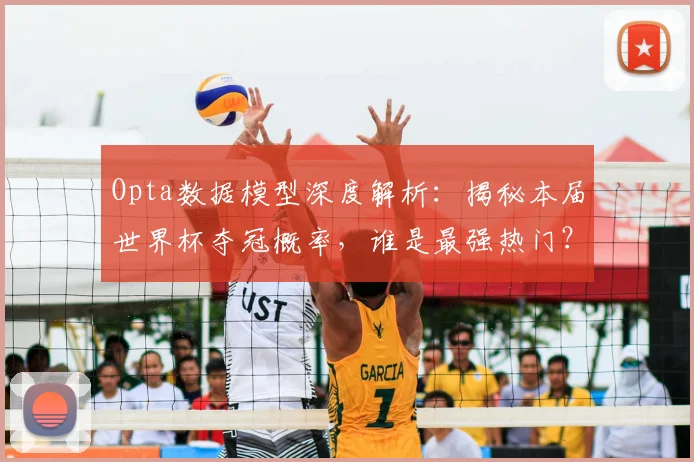 Opta数据模型深度解析：揭秘本届世界杯夺冠概率，谁是最强热门？