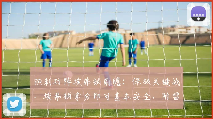 热刺对阵埃弗顿前瞻:保级关键战,埃弗顿拿分即可基本安全,附雷速咪咕直播看点