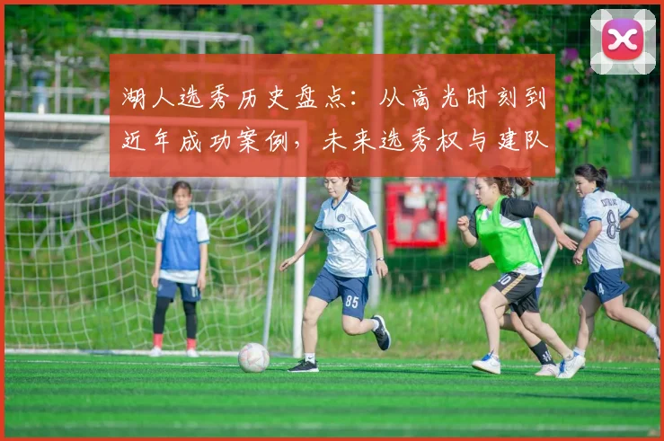 湖人选秀历史盘点:从高光时刻到近年成功案例,未来选秀权与建队策略深度解析