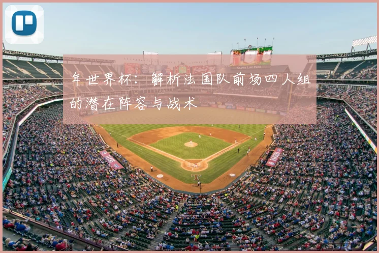 年世界杯:解析法国队前场四人组的潜在阵容与战术