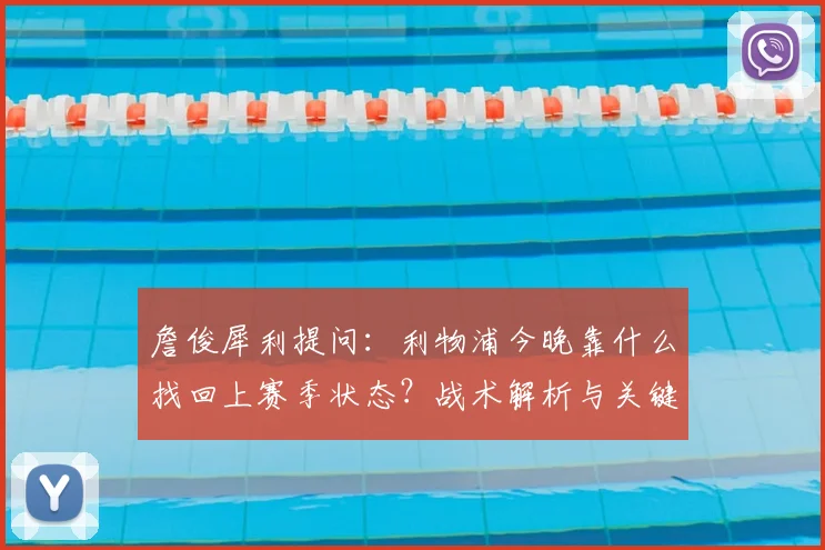 詹俊犀利提问:利物浦今晚靠什么找回上赛季状态?战术解析与关键因素